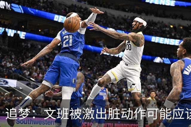 追梦：文班被激出脏动作可能应该被停赛两场 但NBA宽恕了他！
